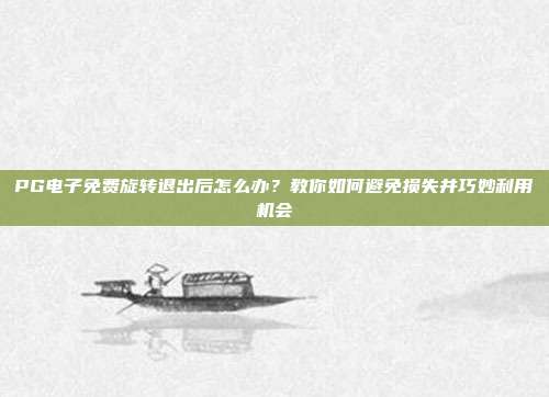 PG电子免费旋转退出后怎么办？教你如何避免损失并巧妙利用机会