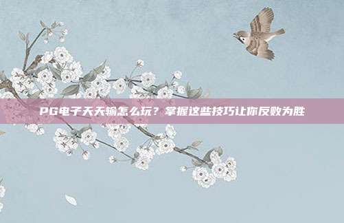 PG电子天天输怎么玩?掌握这些技巧让你反败为胜