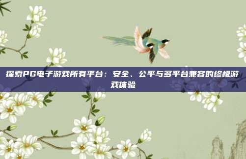 探索PG电子游戏所有平台:安全、公平与多平台兼容的终极游戏体验