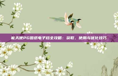 能天使PG图纸电子档全攻略：获取、使用与优化技巧