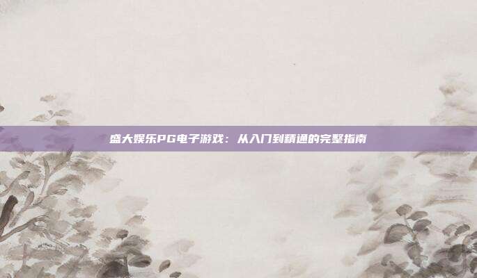 盛大娱乐PG电子游戏：从入门到精通的完整指南