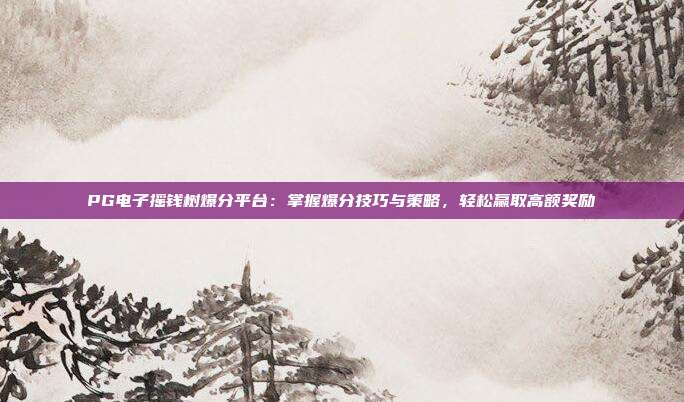 PG电子摇钱树爆分平台：掌握爆分技巧与策略，轻松赢取高额奖励
