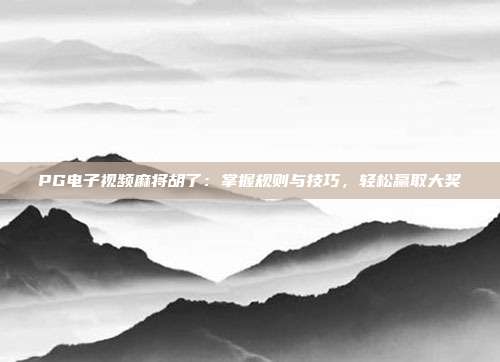 PG电子视频麻将胡了:掌握规则与技巧,轻松赢取大奖