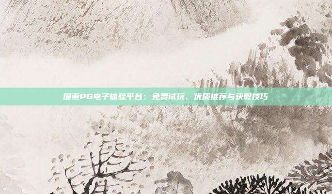 探索PG电子体验平台：免费试玩、优质推荐与获取技巧