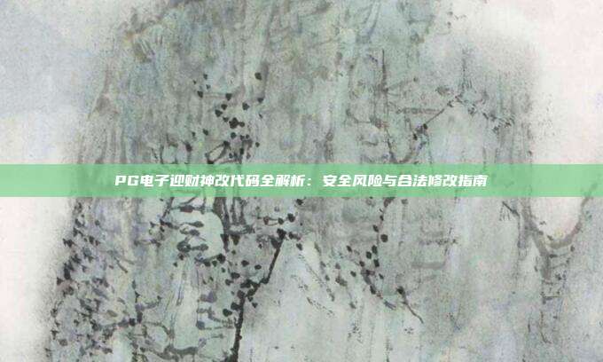 PG电子迎财神改代码全解析：安全风险与合法修改指南