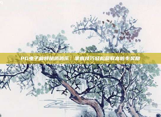 PG电子麻将胡消消乐：掌握技巧轻松赢取高倍率奖励