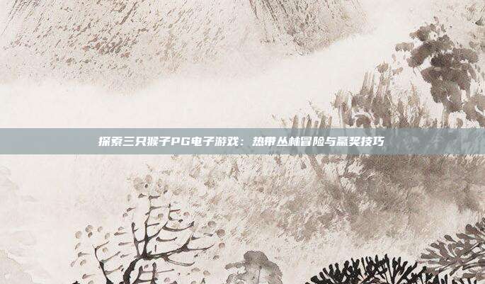 探索三只猴子PG电子游戏:热带丛林冒险与赢奖技巧