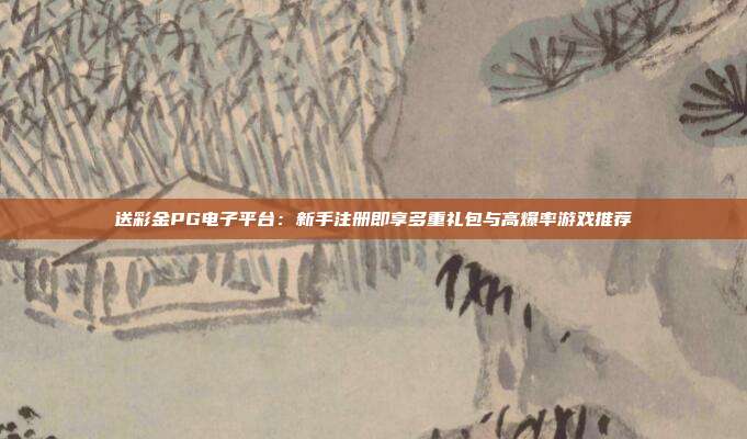 送彩金PG电子平台：新手注册即享多重礼包与高爆率游戏推荐