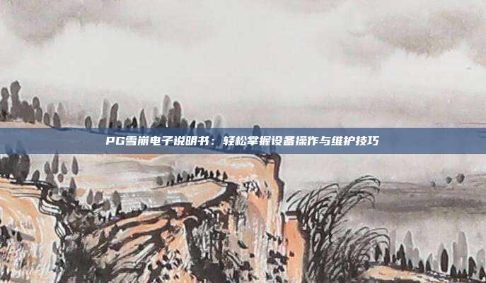 PG雪崩电子说明书：轻松掌握设备操作与维护技巧