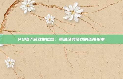 PG电子游戏模拟器：重温经典游戏的终极指南