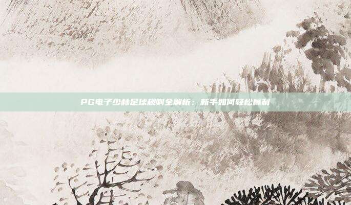 PG电子少林足球规则全解析:新手如何轻松赢利