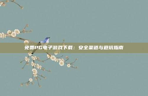 免费PG电子游戏下载：安全渠道与避坑指南