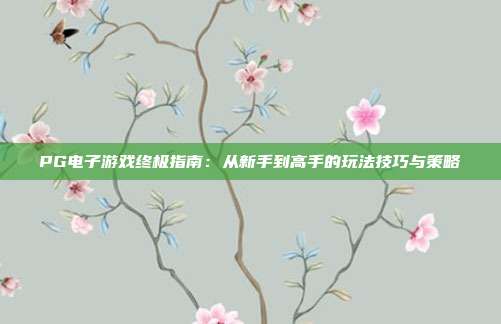 PG电子游戏终极指南：从新手到高手的玩法技巧与策略