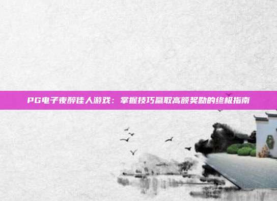 PG电子夜醉佳人游戏：掌握技巧赢取高额奖励的终极指南