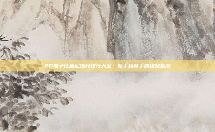 PG电子比基尼爆分技巧大全：新手到高手的终极指南