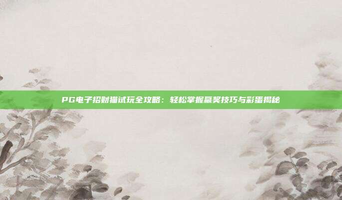 PG电子招财猫试玩全攻略：轻松掌握赢奖技巧与彩蛋揭秘