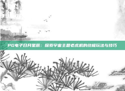 PG电子日月星辰：探索宇宙主题老虎机的终极玩法与技巧
