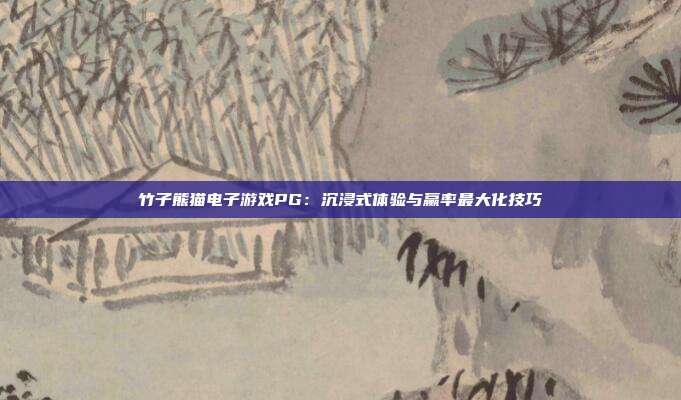 竹子熊猫电子游戏PG:沉浸式体验与赢率最大化技巧