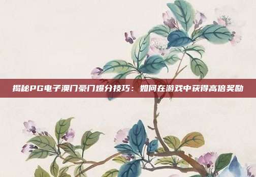 揭秘PG电子澳门豪门爆分技巧：如何在游戏中获得高倍奖励