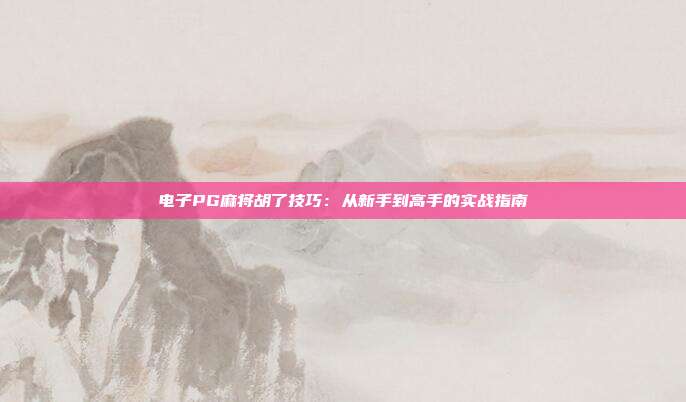 电子PG麻将胡了技巧：从新手到高手的实战指南