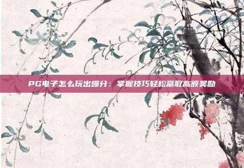 PG电子怎么玩出爆分：掌握技巧轻松赢取高额奖励