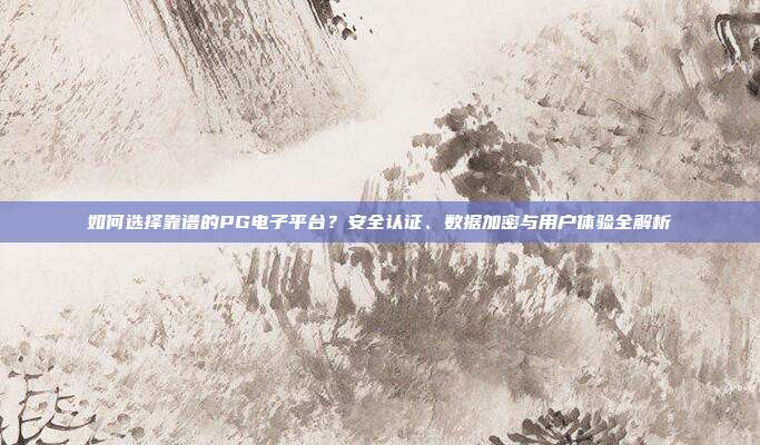 如何选择靠谱的PG电子平台？安全认证、数据加密与用户体验全解析