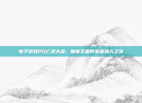 电子游戏PG亡灵大盗：暗夜王国的宝藏猎人之旅