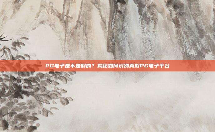 PG电子是不是假的？揭秘如何识别真假PG电子平台