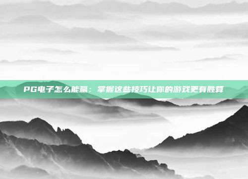PG电子怎么能赢：掌握这些技巧让你的游戏更有胜算