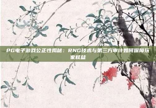 PG电子游戏公正性揭秘：RNG技术与第三方审计如何保障玩家权益