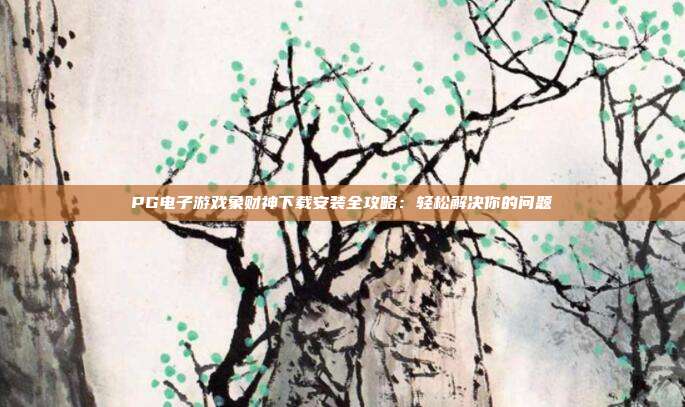 PG电子游戏象财神下载安装全攻略：轻松解决你的问题