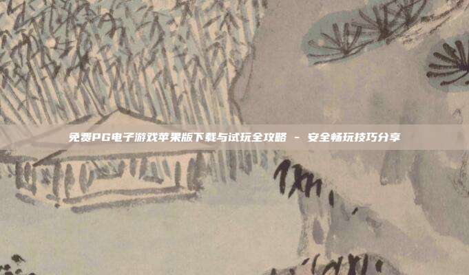 免费PG电子游戏苹果版下载与试玩全攻略 - 安全畅玩技巧分享