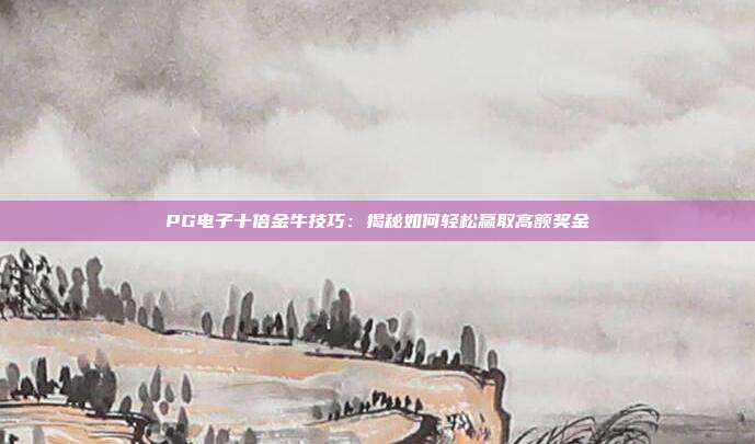 PG电子十倍金牛技巧：揭秘如何轻松赢取高额奖金