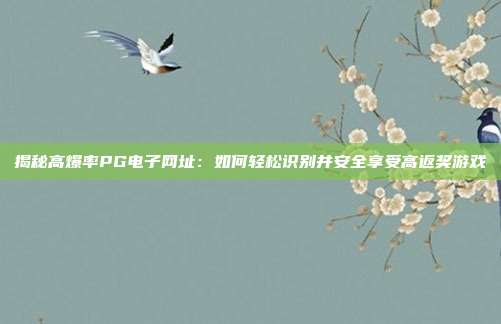 揭秘高爆率PG电子网址:如何轻松识别并安全享受高返奖游戏