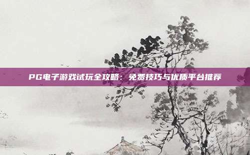 PG电子游戏试玩全攻略：免费技巧与优质平台推荐