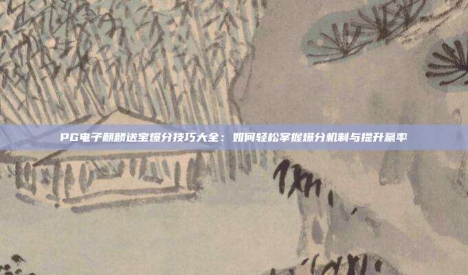 PG电子麒麟送宝爆分技巧大全：如何轻松掌握爆分机制与提升赢率