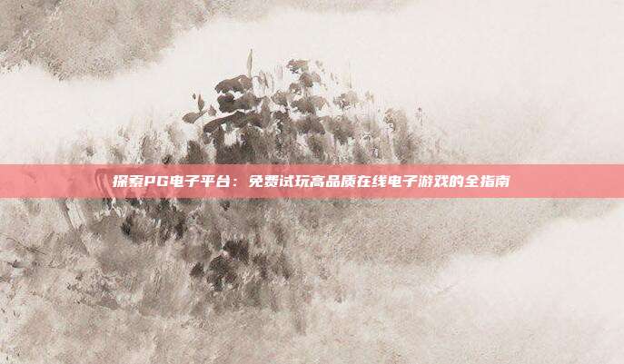 探索PG电子平台：免费试玩高品质在线电子游戏的全指南