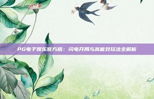PG电子娱乐官方版：闪电开局与高能效玩法全解析