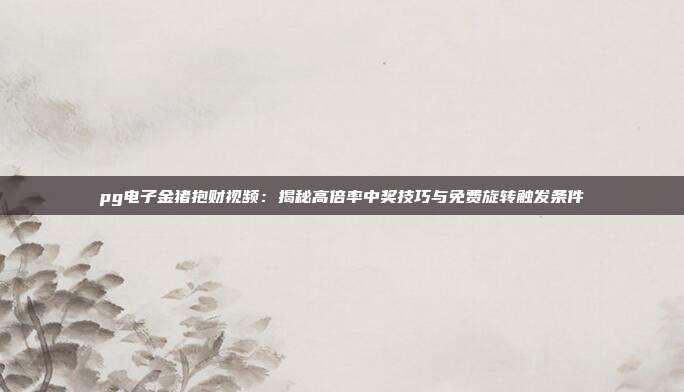 pg电子金猪抱财视频：揭秘高倍率中奖技巧与免费旋转触发条件