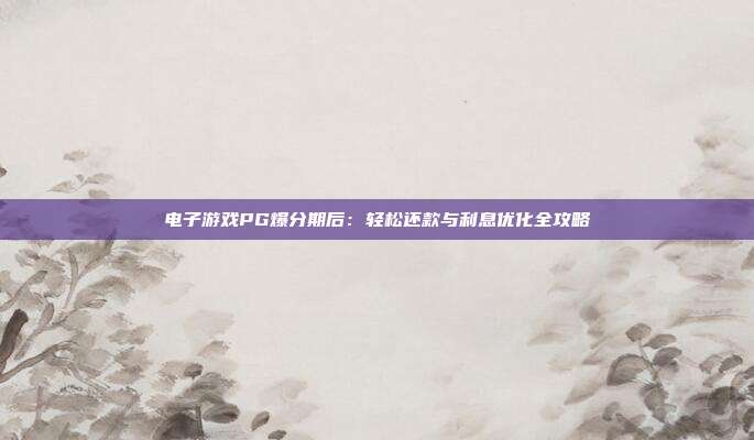 电子游戏PG爆分期后:轻松还款与利息优化全攻略