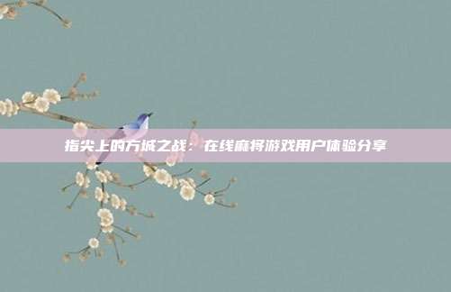 指尖上的方城之战：在线麻将游戏用户体验分享