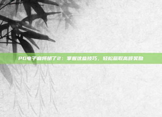 PG电子麻将胡了2:掌握这些技巧,轻松赢取高额奖励