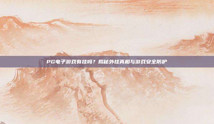 PG电子游戏有挂吗?揭秘外挂真相与游戏安全防护