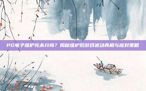 PG电子维护完杀分吗?揭秘维护后游戏波动真相与应对策略