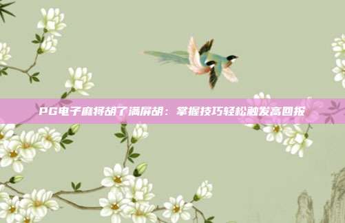 PG电子麻将胡了满屏胡：掌握技巧轻松触发高回报