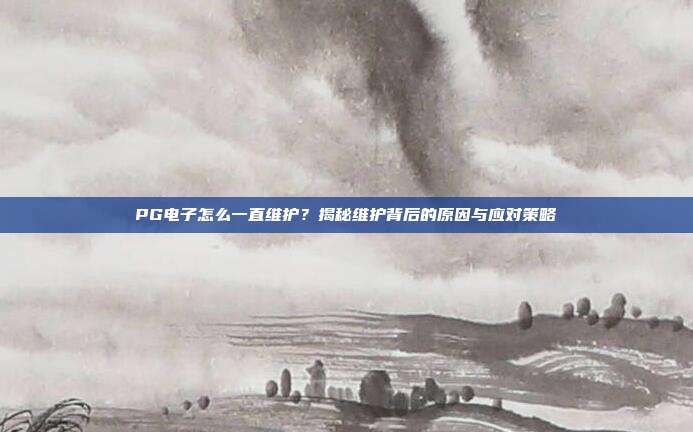 PG电子怎么一直维护？揭秘维护背后的原因与应对策略