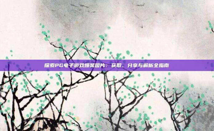 探索PG电子游戏爆奖图片:获取、分享与解析全指南