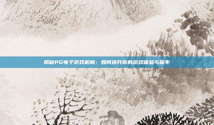揭秘PG电子游戏机制:如何提升你的游戏体验与赢率