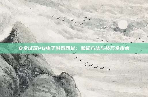 安全试玩PG电子游戏网址：验证方法与技巧全指南