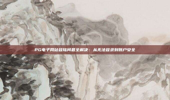 PG电子网站登陆问题全解决：从无法登录到账户安全